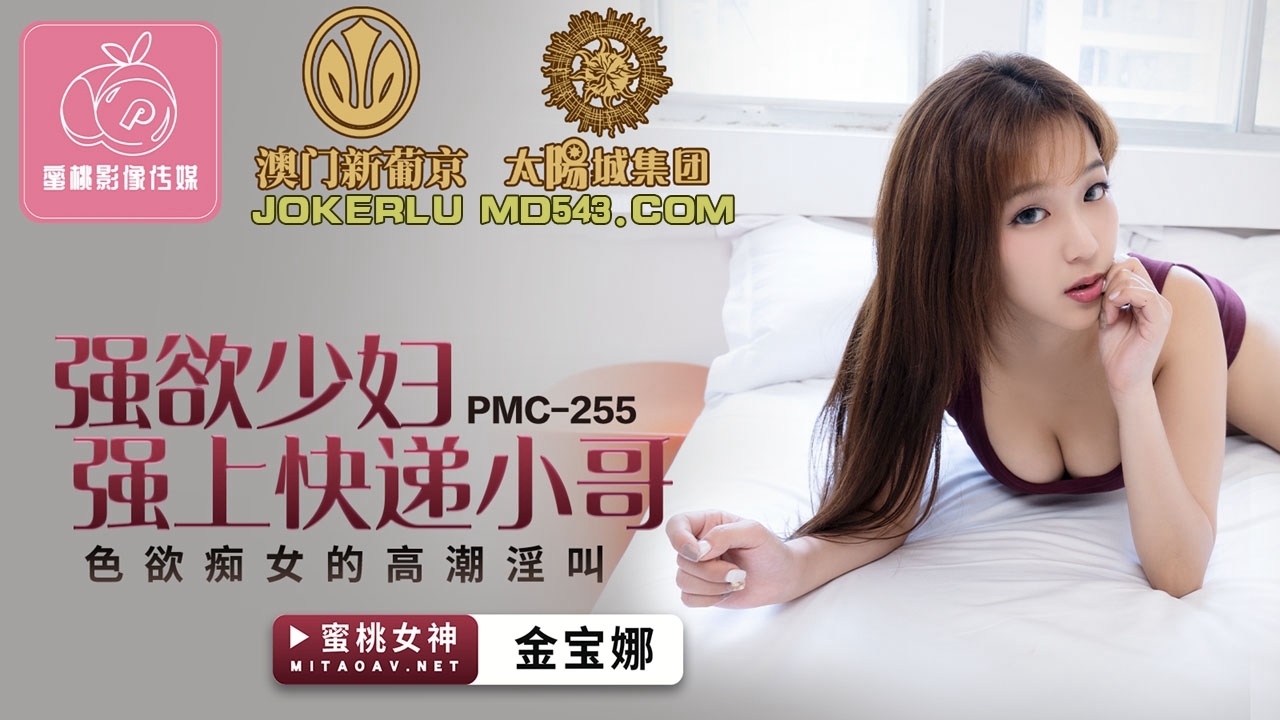  PMC-255.金宝娜.强欲少妇强上快递小哥.色欲痴女的高潮淫叫.蜜桃影像传媒