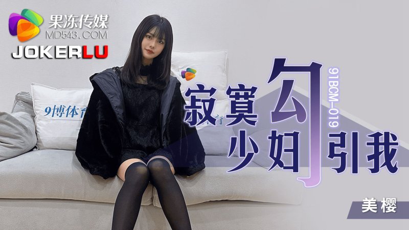  91BCM-019.美樱.寂寞少妇勾引我.果冻传媒